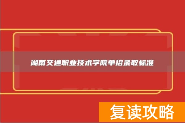 湖南交通职业技术学院单招录取标准