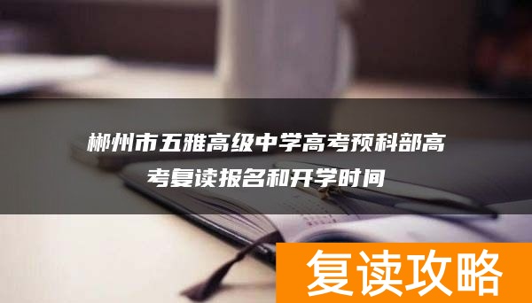 郴州市五雅高级中学高考预科部高考复读报名和开学时间