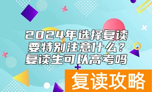 2024年选择复读要特别注意什么？复读生可以高考吗