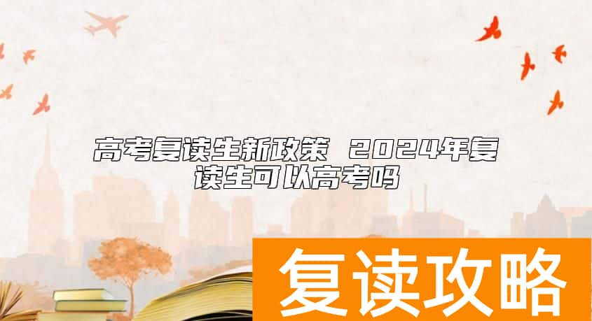 高考复读生新政策 2024年复读生可以高考吗
