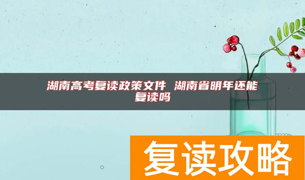 湖南高考复读政策文件 湖南省明年还能复读吗