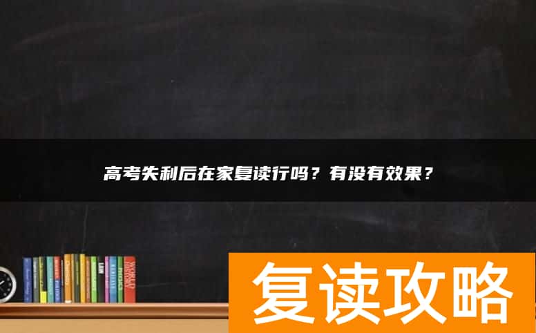 高考失利后在家复读行吗？有没有效果？