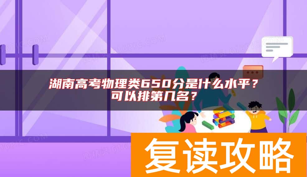湖南高考物理类650分是什么水平？可以排第几名？