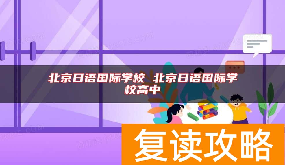北京日语国际学校 北京日语国际学校高中