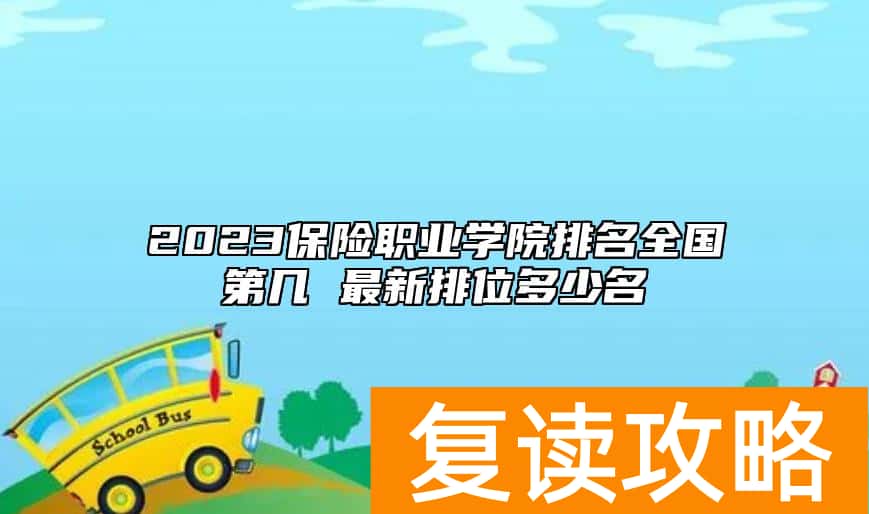 2023保险职业学院排名全国第几 最新排位多少名