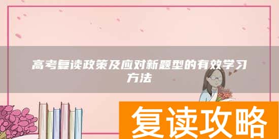 高考复读政策及应对新题型的有效学习方法